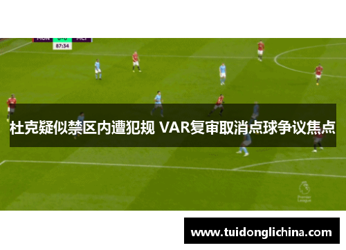 杜克疑似禁区内遭犯规 VAR复审取消点球争议焦点
